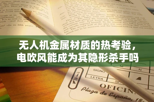 无人机金属材质的热考验，电吹风能成为其隐形杀手吗？