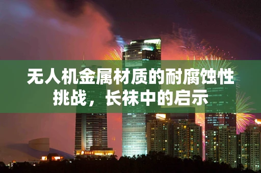 无人机金属材质的耐腐蚀性挑战，长袜中的启示