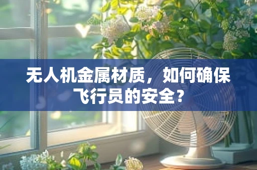 无人机金属材质，如何确保飞行员的安全？
