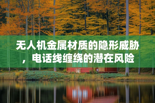 无人机金属材质的隐形威胁，电话线缠绕的潜在风险