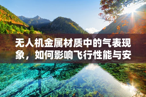 无人机金属材质中的气表现象，如何影响飞行性能与安全？