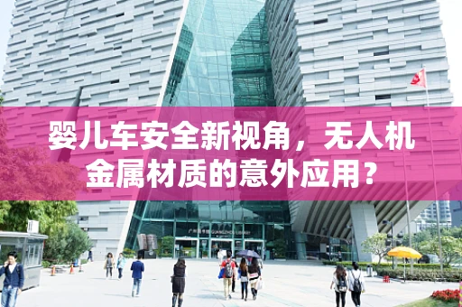 婴儿车安全新视角，无人机金属材质的意外应用？