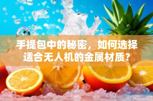手提包中的秘密，如何选择适合无人机的金属材质？