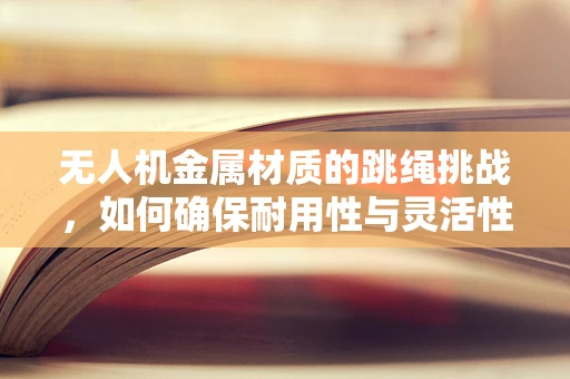 无人机金属材质的跳绳挑战，如何确保耐用性与灵活性的完美结合？