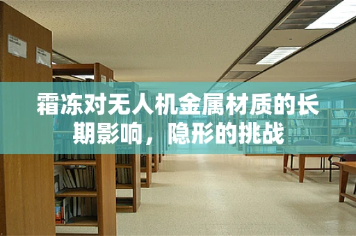 霜冻对无人机金属材质的长期影响，隐形的挑战