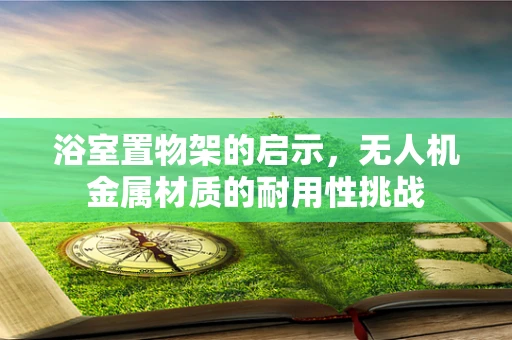 浴室置物架的启示，无人机金属材质的耐用性挑战