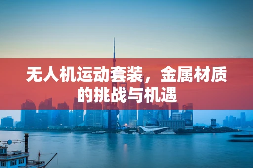无人机运动套装，金属材质的挑战与机遇