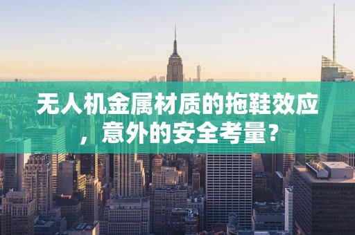 无人机金属材质的拖鞋效应，意外的安全考量？