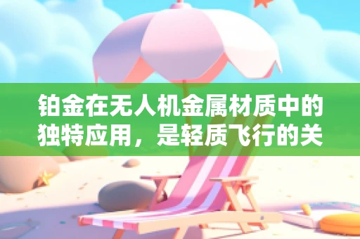 铂金在无人机金属材质中的独特应用，是轻质飞行的关键吗？