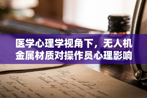 医学心理学视角下，无人机金属材质对操作员心理影响的研究