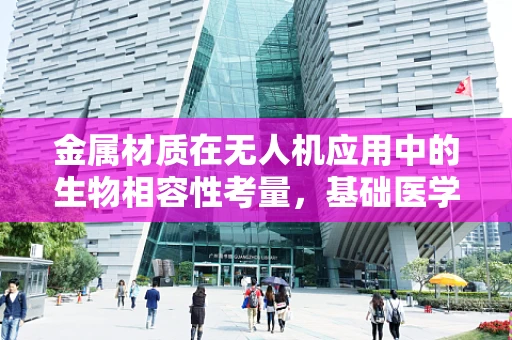 金属材质在无人机应用中的生物相容性考量，基础医学视角的审视