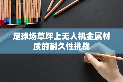 足球场草坪上无人机金属材质的耐久性挑战