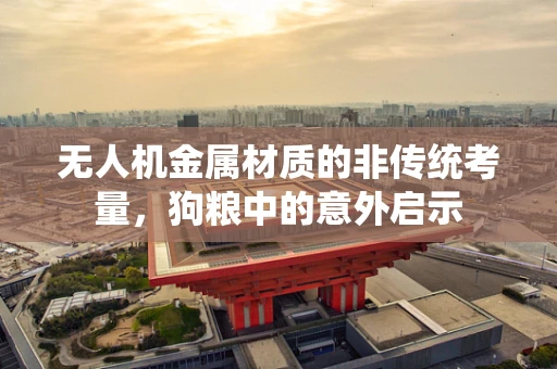 无人机金属材质的非传统考量，狗粮中的意外启示