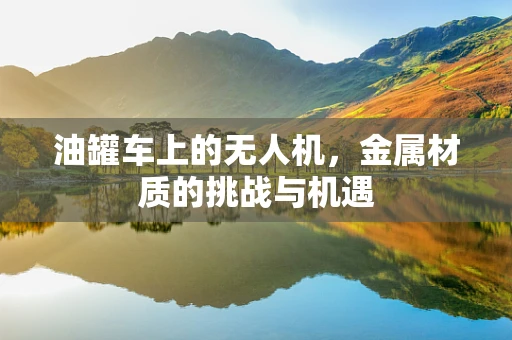 油罐车上的无人机，金属材质的挑战与机遇