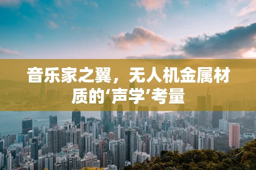 音乐家之翼，无人机金属材质的‘声学’考量