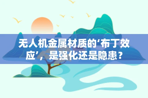 无人机金属材质的‘布丁效应’，是强化还是隐患？