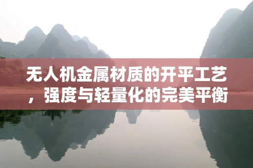 无人机金属材质的开平工艺，强度与轻量化的完美平衡？