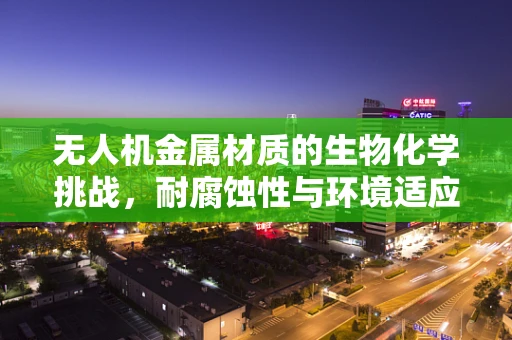 无人机金属材质的生物化学挑战，耐腐蚀性与环境适应性