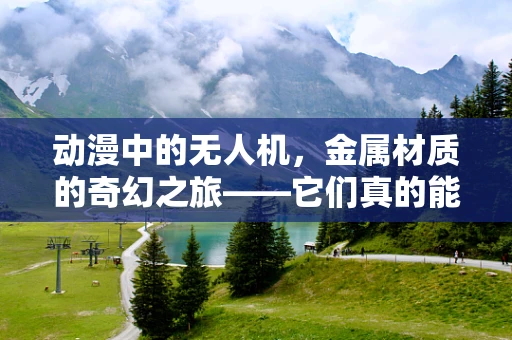动漫中的无人机，金属材质的奇幻之旅——它们真的能飞越现实与虚构的界限吗？