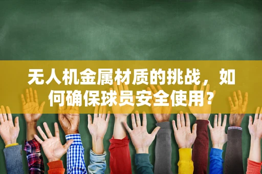 无人机金属材质的挑战，如何确保球员安全使用？