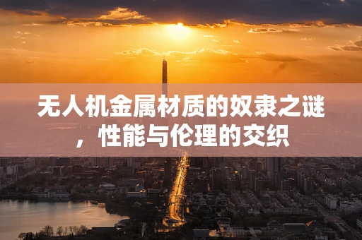 无人机金属材质的奴隶之谜，性能与伦理的交织