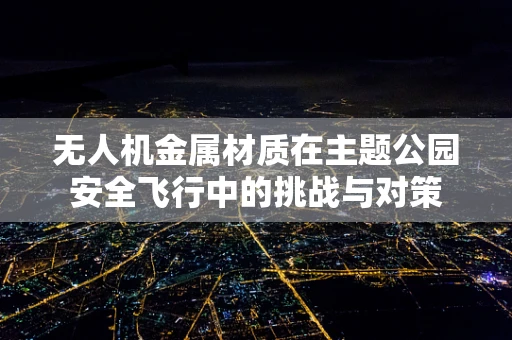 无人机金属材质在主题公园安全飞行中的挑战与对策