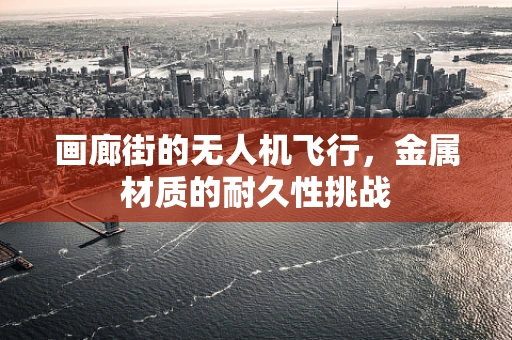 画廊街的无人机飞行，金属材质的耐久性挑战