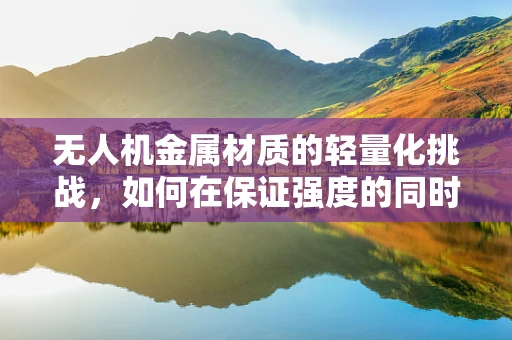 无人机金属材质的轻量化挑战，如何在保证强度的同时，让运动服套装更轻盈？