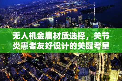 无人机金属材质选择，关节炎患者友好设计的关键考量