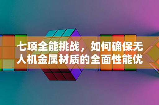 七项全能挑战，如何确保无人机金属材质的全面性能优化？