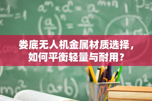 娄底无人机金属材质选择，如何平衡轻量与耐用？