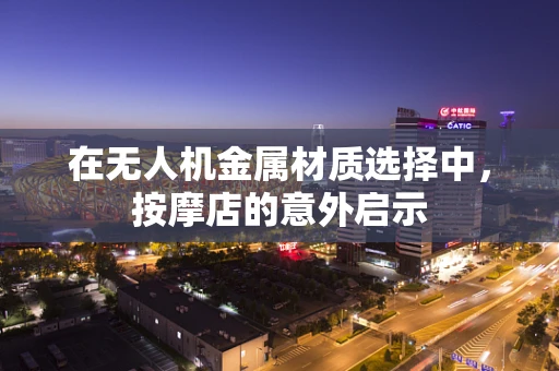 在无人机金属材质选择中，按摩店的意外启示