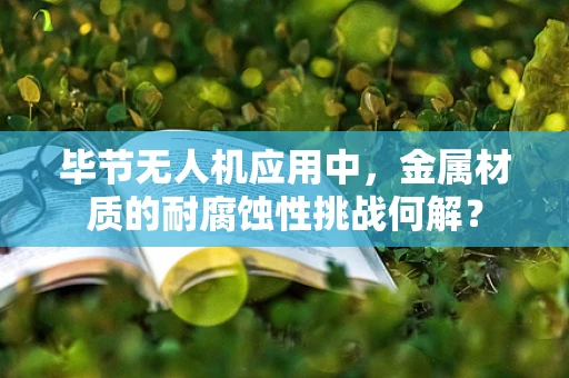 毕节无人机应用中，金属材质的耐腐蚀性挑战何解？