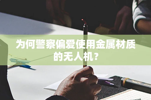 为何警察偏爱使用金属材质的无人机？