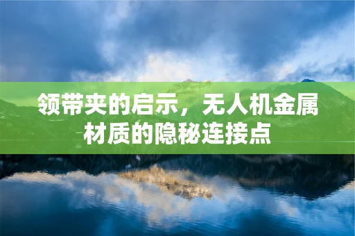 领带夹的启示，无人机金属材质的隐秘连接点