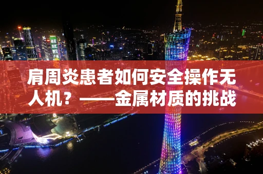 肩周炎患者如何安全操作无人机？——金属材质的挑战与对策