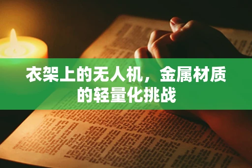 衣架上的无人机，金属材质的轻量化挑战