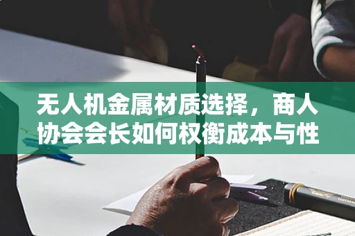 无人机金属材质选择，商人协会会长如何权衡成本与性能？