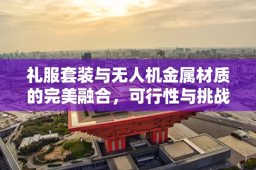 礼服套装与无人机金属材质的完美融合，可行性与挑战何在？
