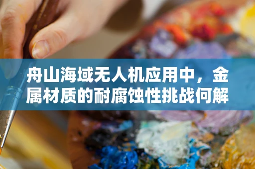 舟山海域无人机应用中，金属材质的耐腐蚀性挑战何解？