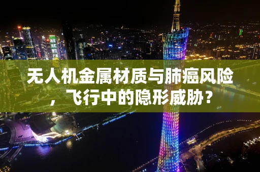无人机金属材质与肺癌风险，飞行中的隐形威胁？