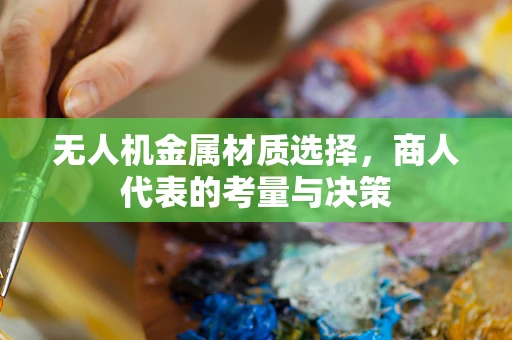无人机金属材质选择，商人代表的考量与决策