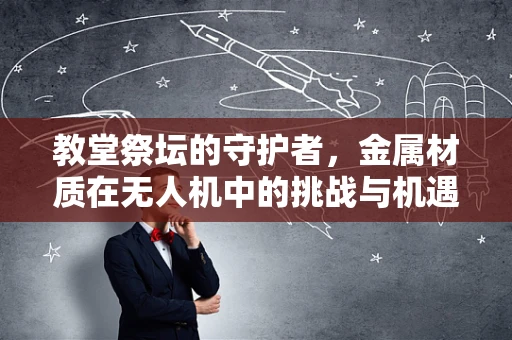 教堂祭坛的守护者，金属材质在无人机中的挑战与机遇
