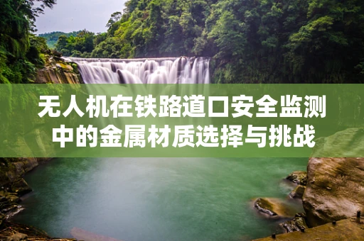 无人机在铁路道口安全监测中的金属材质选择与挑战