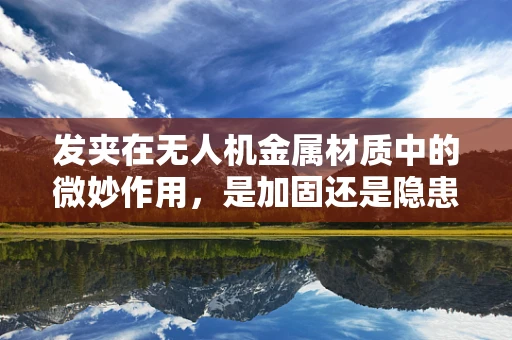 发夹在无人机金属材质中的微妙作用，是加固还是隐患？