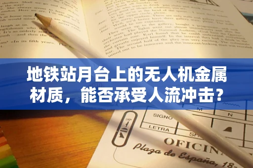 地铁站月台上的无人机金属材质，能否承受人流冲击？