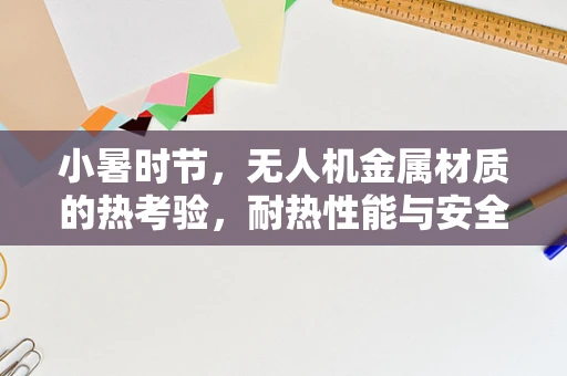小暑时节，无人机金属材质的热考验，耐热性能与安全飞行的平衡