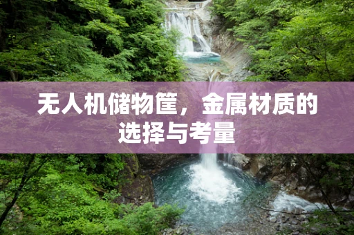 无人机储物筐，金属材质的选择与考量
