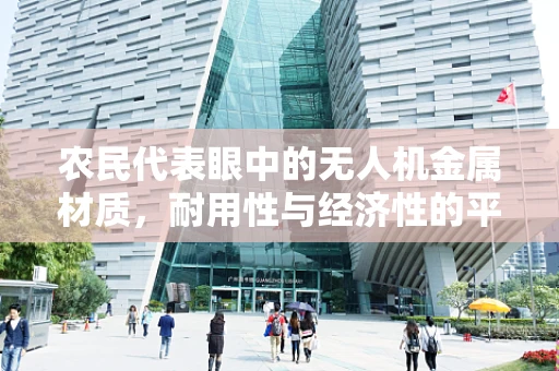 农民代表眼中的无人机金属材质，耐用性与经济性的平衡点何在？