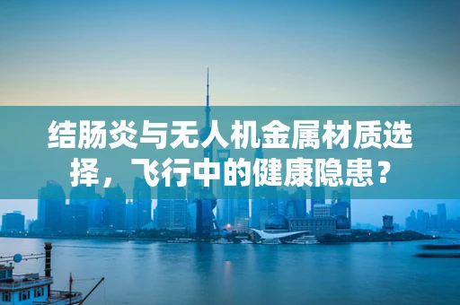 结肠炎与无人机金属材质选择，飞行中的健康隐患？
